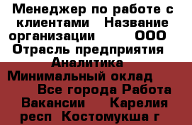 Менеджер по работе с клиентами › Название организации ­ Btt, ООО › Отрасль предприятия ­ Аналитика › Минимальный оклад ­ 35 000 - Все города Работа » Вакансии   . Карелия респ.,Костомукша г.